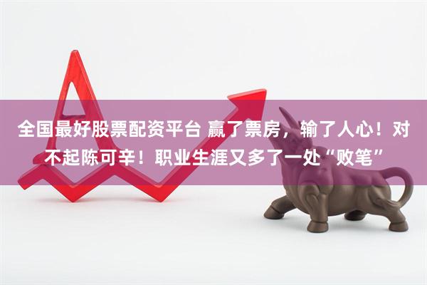 全国最好股票配资平台 赢了票房，输了人心！对不起陈可辛！职业生涯又多了一处“败笔”