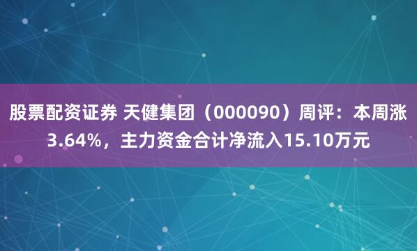 股票配资证券 天健集团（000090）周评：本周涨3.64%，主力资金合计净流入15.10万元