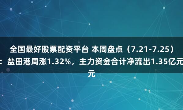 全国最好股票配资平台 本周盘点（7.21-7.25）：盐田港周涨1.32%，主力资金合计净流出1.35亿元