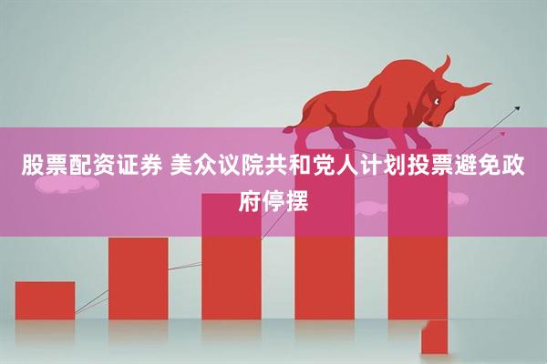 股票配资证券 美众议院共和党人计划投票避免政府停摆