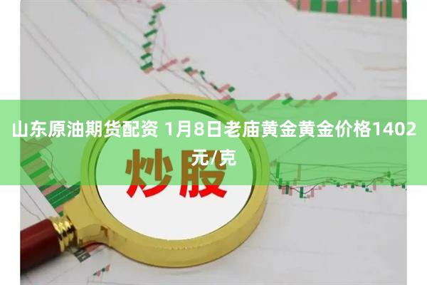 山东原油期货配资 1月8日老庙黄金黄金价格1402元/克